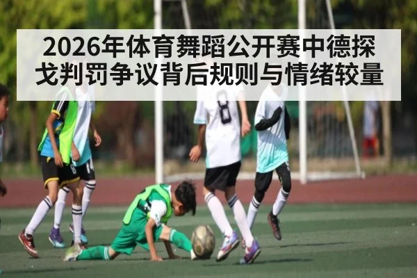 2026年体育舞蹈公开赛中德探戈判罚争议背后规则与情绪较量